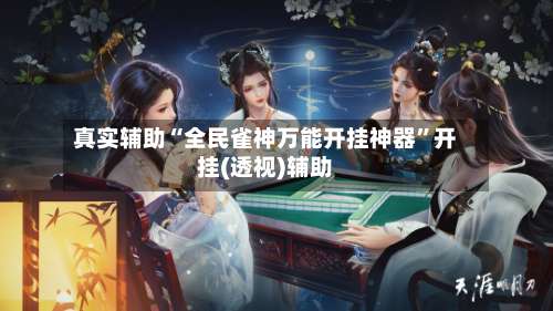 真实辅助“全民雀神万能开挂神器”开挂(透视)辅助-第1张图片