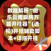 教程解析“微乐云南麻将万能开挂器	”(透视)开挂辅助脚本+详细开挂安装教程-第1张图片