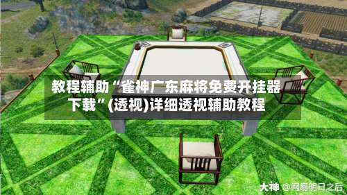 教程辅助“雀神广东麻将免费开挂器下载”(透视)详细透视辅助教程-第2张图片