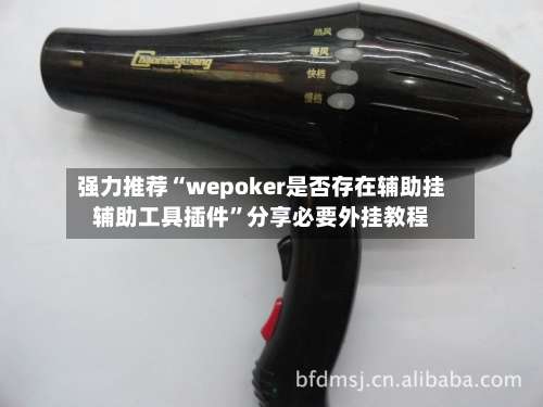 强力推荐“wepoker是否存在辅助挂辅助工具插件”分享必要外挂教程-第1张图片