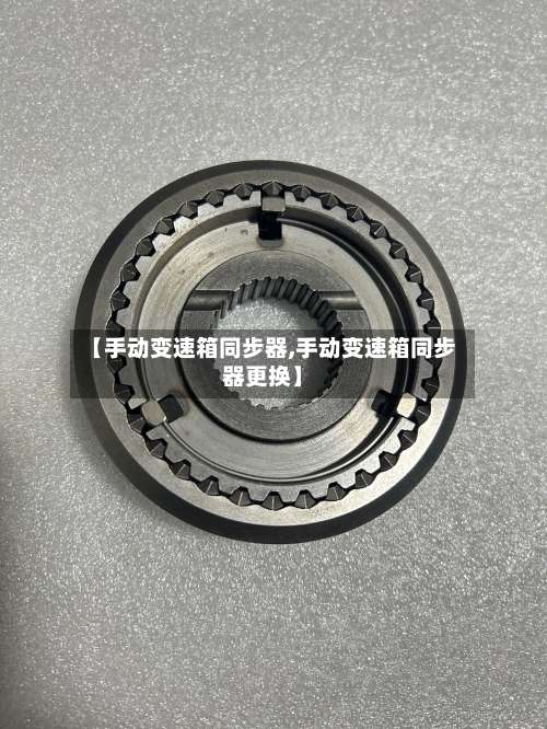 【手动变速箱同步器,手动变速箱同步器更换】-第2张图片