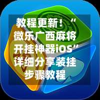 教程更新！“微乐广西麻将开挂神器iOS”详细分享装挂步骤教程-第1张图片
