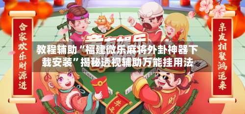 教程辅助“福建微乐麻将外卦神器下载安装”揭秘透视辅助万能挂用法-第1张图片