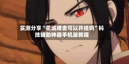 实测分享“花城牌舍可以开挂吗”科技辅助神器手机版教程-第2张图片