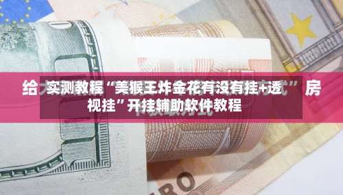 实测教程“美猴王炸金花有没有挂+透视挂”开挂辅助软件教程-第1张图片