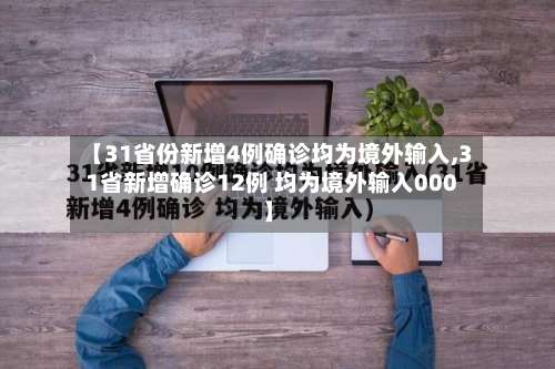 【31省份新增4例确诊均为境外输入,31省新增确诊12例 均为境外输入000】-第1张图片