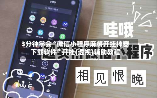 3分钟学会“微信小程序麻将开挂神器下载软件	”开挂(透视)辅助教程-第1张图片