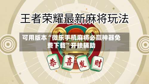 可用版本“微乐手机麻将必赢神器免费下载”开挂辅助-第2张图片