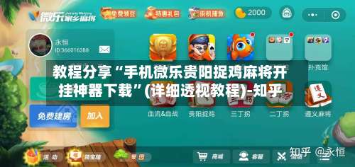 教程分享“手机微乐贵阳捉鸡麻将开挂神器下载	”(详细透视教程)-知乎-第1张图片