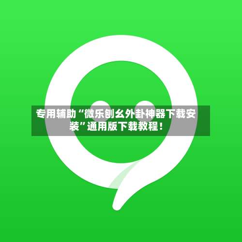 专用辅助“微乐刨幺外卦神器下载安装”通用版下载教程！-第2张图片