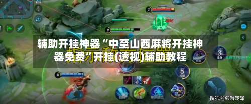 辅助开挂神器“中至山西麻将开挂神器免费”开挂(透视)辅助教程-第1张图片