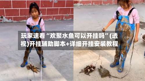 玩家速看“欢聚水鱼可以开挂吗	”(透视)开挂辅助脚本+详细开挂安装教程-第1张图片