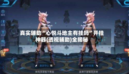 真实辅助“心悦斗地主有挂吗”开挂神器{透视辅助}全揭秘-第2张图片