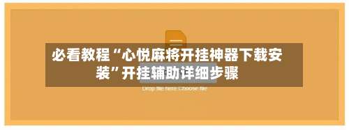 必看教程“心悦麻将开挂神器下载安装”开挂辅助详细步骤-第1张图片
