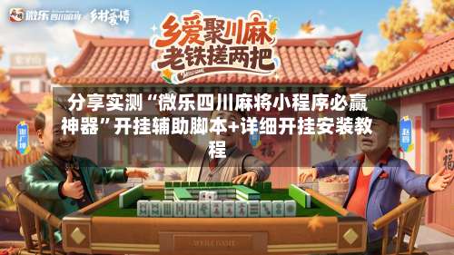 分享实测“微乐四川麻将小程序必赢神器”开挂辅助脚本+详细开挂安装教程-第1张图片