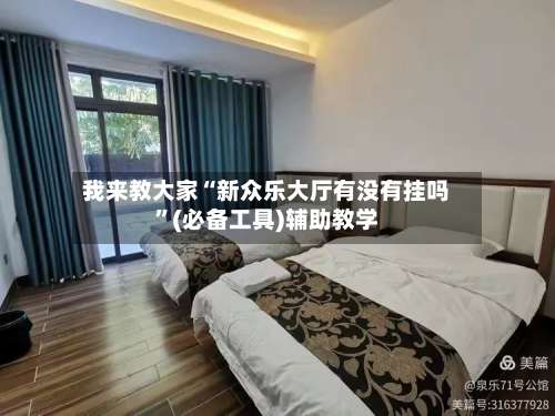 我来教大家“新众乐大厅有没有挂吗”(必备工具)辅助教学-第1张图片