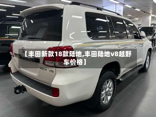 【丰田新款18款陆地,丰田陆地v8越野车价格】-第3张图片