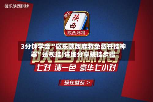 3分钟学会“微乐陕西麻将免费开挂神器”透视挂!详细分享装挂步骤-第1张图片