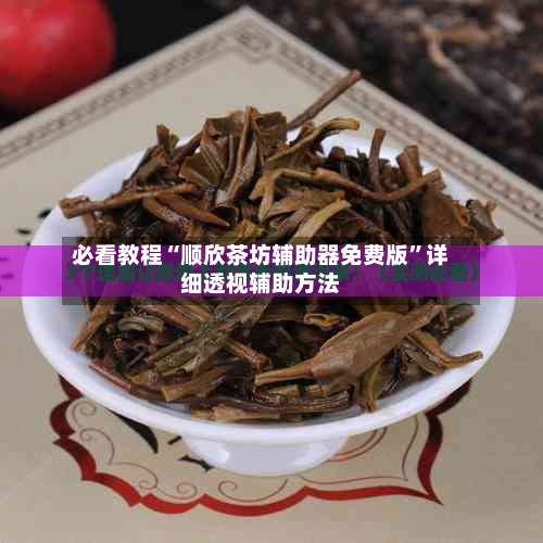 必看教程“顺欣茶坊辅助器免费版”详细透视辅助方法-第1张图片