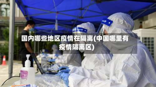 国内哪些地区疫情在隔离(中国哪里有疫情隔离区)-第3张图片