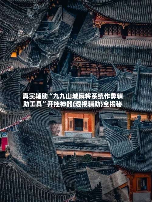 真实辅助“九九山城麻将系统作弊辅助工具”开挂神器{透视辅助}全揭秘-第1张图片