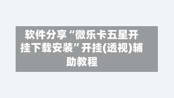 软件分享“微乐卡五星开挂下载安装”开挂(透视)辅助教程-第1张图片