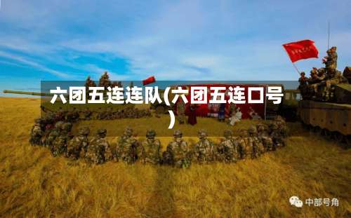 六团五连连队(六团五连口号)-第1张图片