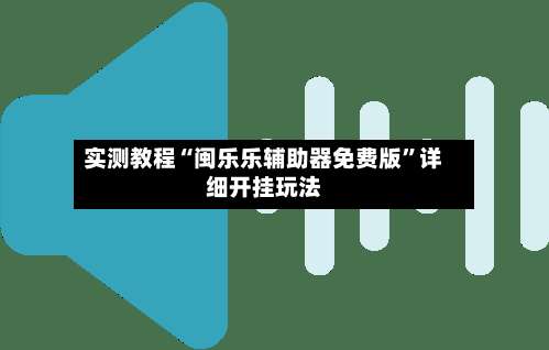 实测教程“闽乐乐辅助器免费版	”详细开挂玩法-第1张图片