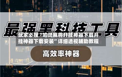 玩家必搜“哈灵麻将开挂神器下载开挂神器下载安装	”详细透视辅助教程-第2张图片