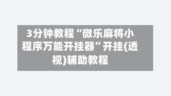 3分钟教程“微乐麻将小程序万能开挂器”开挂(透视)辅助教程-第2张图片