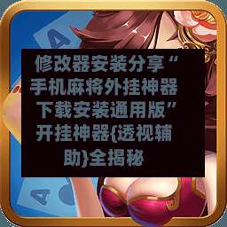修改器安装分享“手机麻将外挂神器下载安装通用版”开挂神器{透视辅助}全揭秘-第2张图片
