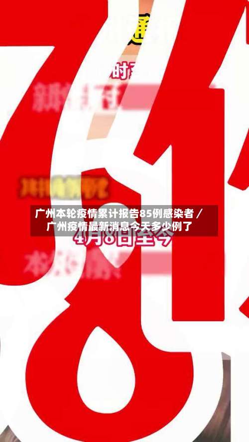 广州本轮疫情累计报告85例感染者／广州疫情最新消息今天多少例了-第3张图片