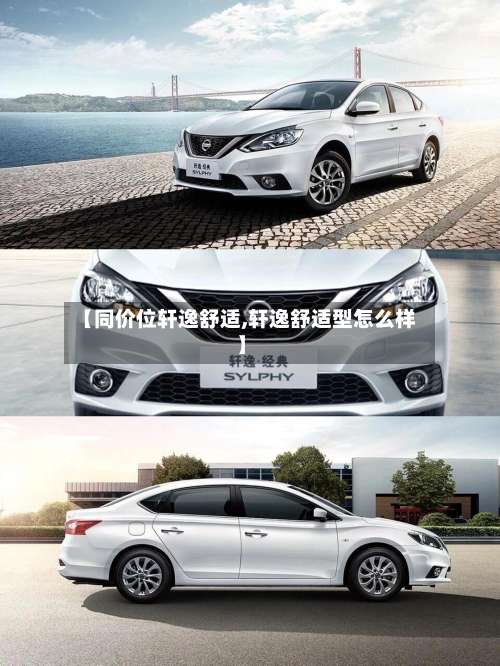 【同价位轩逸舒适,轩逸舒适型怎么样】-第1张图片