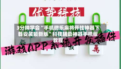 3分钟学会“手机微乐麻将开挂神器下载安装最新版”科技辅助神器手机版教程-第1张图片