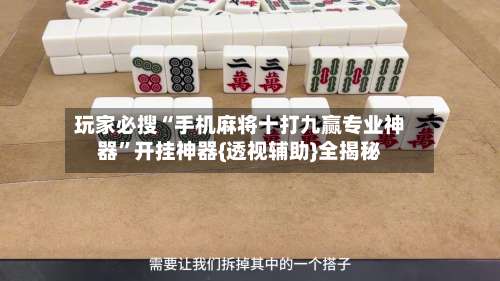 玩家必搜“手机麻将十打九赢专业神器”开挂神器{透视辅助}全揭秘-第1张图片