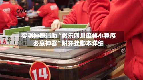 实测神器辅助“微乐四川麻将小程序必赢神器	”附开挂脚本详细-第1张图片