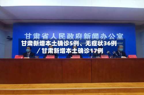 甘肃新增本土确诊5例	、无症状36例／甘肃新增本土确诊17例-第2张图片