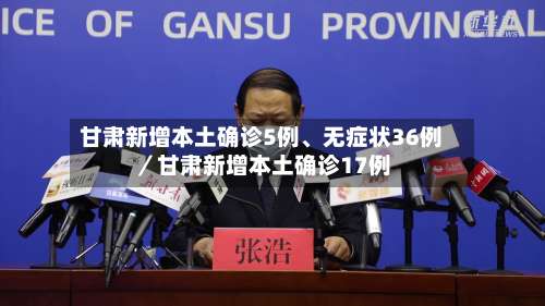 甘肃新增本土确诊5例	、无症状36例／甘肃新增本土确诊17例-第1张图片