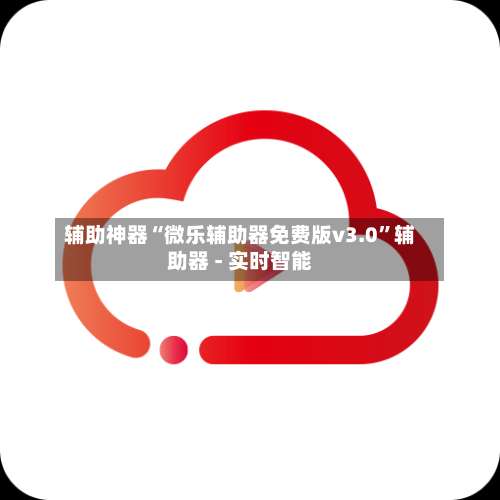 辅助神器“微乐辅助器免费版v3.0	”辅助器 - 实时智能-第1张图片