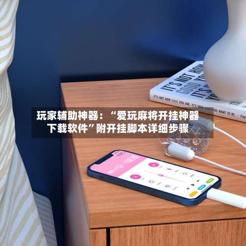 玩家辅助神器：“爱玩麻将开挂神器下载软件”附开挂脚本详细步骤-第1张图片