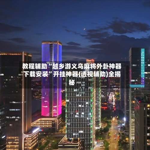 教程辅助“越乡游义乌麻将外卦神器下载安装”开挂神器{透视辅助}全揭秘-第1张图片