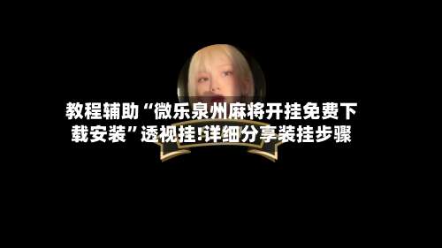 教程辅助“微乐泉州麻将开挂免费下载安装	”透视挂!详细分享装挂步骤-第1张图片
