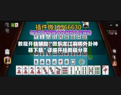 教程开挂辅助“微乐龙江麻将外卦神器下载”详细开挂教程分享-第1张图片