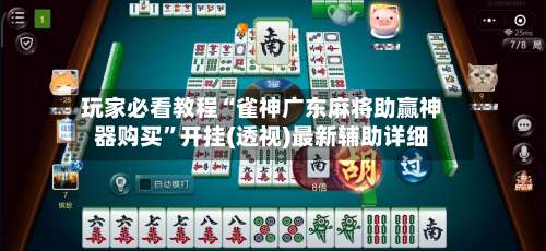 玩家必看教程“雀神广东麻将助赢神器购买”开挂(透视)最新辅助详细-第1张图片