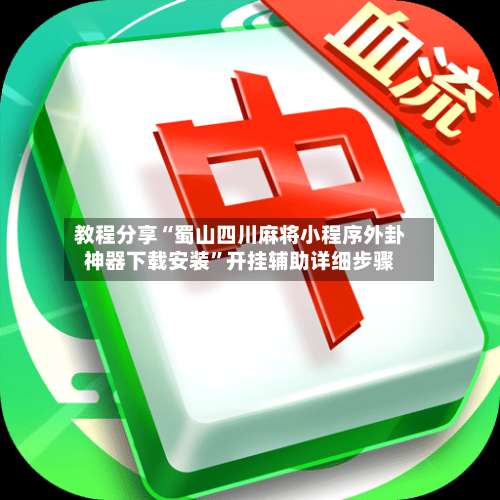 教程分享“蜀山四川麻将小程序外卦神器下载安装	”开挂辅助详细步骤-第1张图片