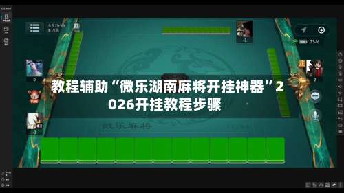 教程辅助“微乐湖南麻将开挂神器	”2026开挂教程步骤-第1张图片