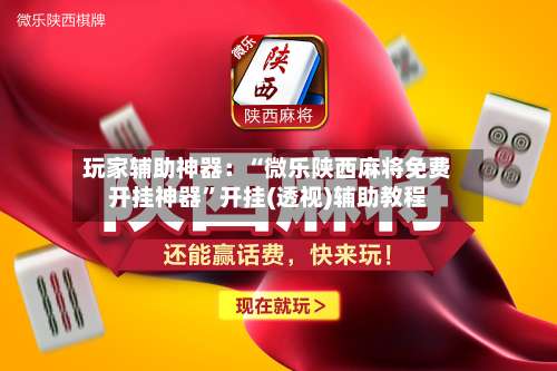 玩家辅助神器：“微乐陕西麻将免费开挂神器”开挂(透视)辅助教程-第3张图片