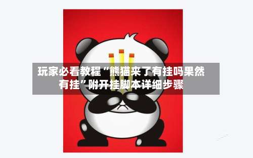玩家必看教程“熊猫来了有挂吗果然有挂	”附开挂脚本详细步骤-第1张图片