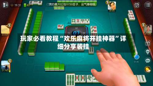 玩家必看教程“欢乐麻将开挂神器	”详细分享装挂-第3张图片