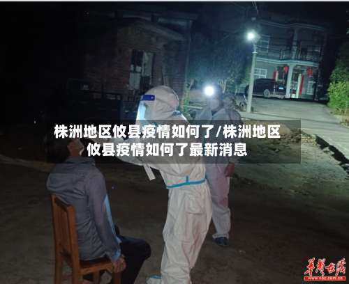 株洲地区攸县疫情如何了/株洲地区攸县疫情如何了最新消息-第1张图片